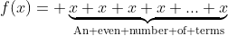 f(x)= \underbrace{x+x+x+x+...+x}_{\text{An even number of terms}}