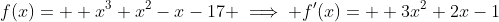 f(x)=  x^3+x^2-x-17 \implies f'(x)=  3x^2+2x-1