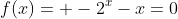 f(x)= -2^{x}-x=0
