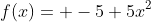 f(x)= -5+5x^2