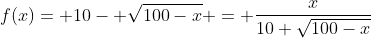 f(x)= 10- \sqrt{100-x} = \frac{x}{10+\sqrt{100-x}}