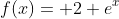 f(x)= 2+e^x