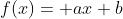 f(x)= ax+b