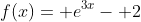 f(x)= e^{3x}- 2