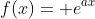 f(x)= e^{ax}