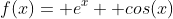 f(x)= e^x+ cos(x)