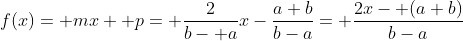 f(x)= mx+ p= \frac{2}{b- a}x-\frac{a+b}{b-a}= \frac{2x- (a+b)}{b-a}