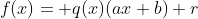 f(x)= q(x)(ax+b)+r