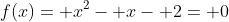 f(x)= x^2- x- 2= 0