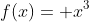 f(x)= x^3