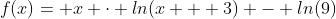 f(x)= x \cdot ln(x + 3) - ln(9)