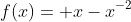 f(x)= x-x^{-2}