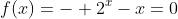 f(x)=- 2^{x}-x=0