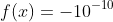 f(x)=-10^{-10}