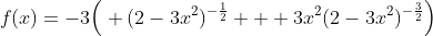 f(x)=-3\Big( (2-3x^2)^{-\frac12} + 3x^2(2-3x^2)^{-\frac32}\Big)