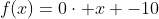 f(x)=0\cdot x -10