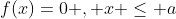 f(x)=0 , x \leq a
