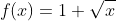 f(x)=1+\sqrt{x}