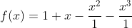 f(x)=1+x-\frac{x^2}{1}-\frac{x^3}{1}