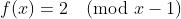 f(x)=2\pmod{x-1}