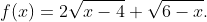 f(x)=2\sqrt{x-4}+\sqrt{6-x}.
