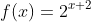 f(x)=2^{x+2}