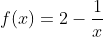 f(x)=2-\frac{1}{x}