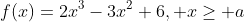 f(x)=2x^3-3x^2+6, x\geq a
