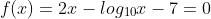 f(x)=2x-log_{10}x-7=0