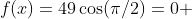 f(x)=49\cos(\pi/2)=0 