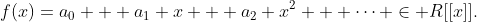 f(x)=a_0 + a_1 x + a_2 x^2 + \cdots \in R[[x]].