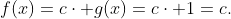 f(x)=c\cdot g(x)=c\cdot 1=c.