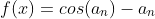 f(x)=cos(a_{n})-a_{n}