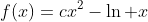 f(x)=cx^2-\ln x