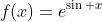 f(x)=e^{\sin x}