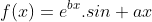 f(x)=e^{bx}.sin ax