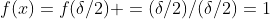 f(x)=f(\delta/2) =(\delta/2)/(\delta/2)=1