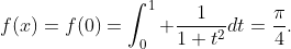 f(x)=f(0)=\int_0^1 \frac{1}{1+t^2}dt=\frac{\pi}{4}.