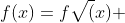 f(x)=f{\sqrt(x) }