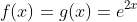 f(x)=g(x)=e^{2x}