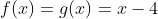 f(x)=g(x)=x-4