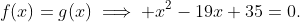 f(x)=g(x)\implies x^2-19x+35=0.