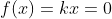f(x)=kx=0