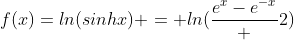f(x)=ln(sinhx) = ln(\frac{e^x-e^{-x}} {2})