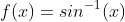 f(x)=sin^{-1}(x)