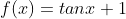 f(x)=tanx+1