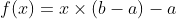 f(x)=x\times(b-a)-a