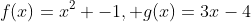 f(x)=x^2 -1, g(x)=3x-4