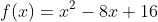 f(x)=x^2-8x+16