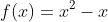 f(x)=x^2-x